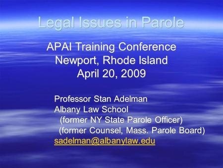 Legal Issues in Parole APAI Training Conference Newport, Rhode Island April 20, 2009 Professor Stan Adelman Albany Law School (former NY State Parole Officer)