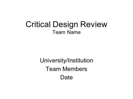 Critical Design Review Team Name University/Institution Team Members Date.