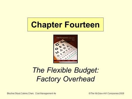 Blocher,Stout,Cokins,Chen, Cost Management 4e ©The McGraw-Hill Companies 2008 The Flexible Budget: Factory Overhead Chapter Fourteen.