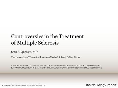 © 2014 Direct One Communications, Inc. All rights reserved. 1 Controversies in the Treatment of Multiple Sclerosis Sara S. Qureshi, MD The University of.