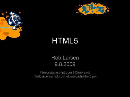 HTML5 Rob Larsen 9.8.2009 htmlcssjavascript.com htmlcssjavascript.com /downloads/html5.ppt.