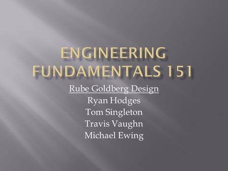 Rube Goldberg Design Ryan Hodges Tom Singleton Travis Vaughn Michael Ewing.