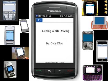 Texting While Driving By: Cody Klatt O v e r 1 8. 5 b i l l i o n t e x t s a r e s e n t e a c h m o n t h T h e r e a r e o v e r 6 8. 7 m i l l i.