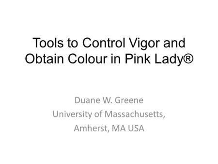 Tools to Control Vigor and Obtain Colour in Pink Lady® Duane W. Greene University of Massachusetts, Amherst, MA USA.