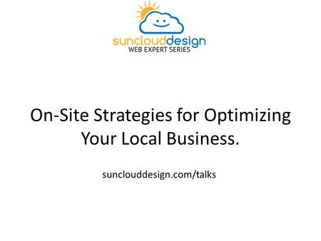 On-Site Strategies for Optimizing Your Local Business. sunclouddesign.com/talks.