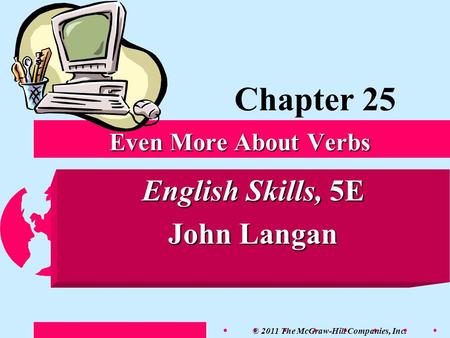 © 2011 The McGraw-Hill Companies, Inc. English Skills, 5E John Langan Even More About Verbs Chapter 25.