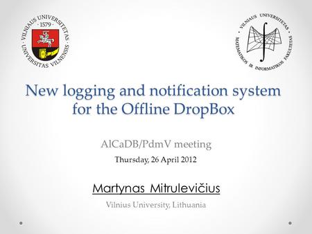 New logging and notification system for the Offline DropBox Martynas Mitrulevičius Thursday, 26 April 2012 AlCaDB/PdmV meeting Vilnius University, Lithuania.
