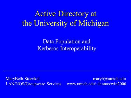 Active Directory at the University of Michigan Data Population and Kerberos Interoperability MaryBeth Stuenkel LAN/NOS/Groupware Services.