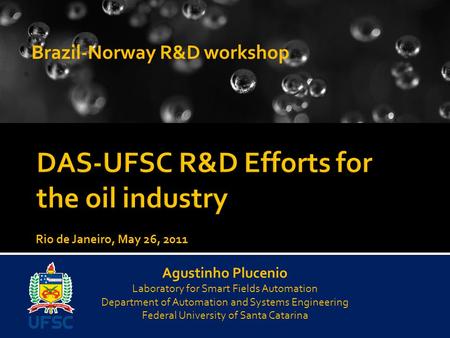 Brazil-Norway R&D workshop Agustinho Plucenio Laboratory for Smart Fields Automation Department of Automation and Systems Engineering Federal University.