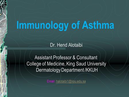 Immunology of Asthma Dr. Hend Alotaibi Assistant Professor & Consultant College of Medicine, King Saud University Dermatology Department /KKUH Email: