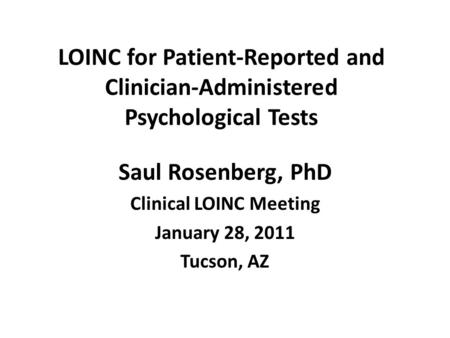 LOINC for Patient-Reported and Clinician-Administered Psychological Tests Saul Rosenberg, PhD Clinical LOINC Meeting January 28, 2011 Tucson, AZ.