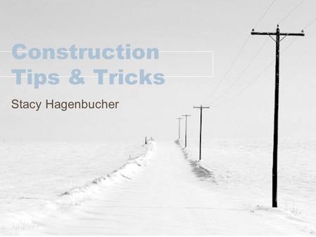 Construction Tips & Tricks Stacy Hagenbucher. Common Mistakes on Finals Source Document –Need to reference back to the source document – including tickets.