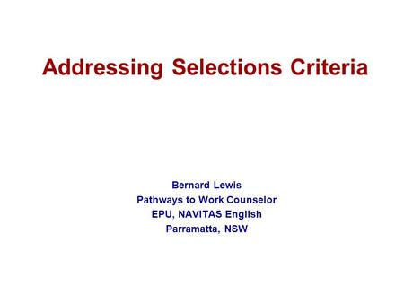 Addressing Selections Criteria Bernard Lewis Pathways to Work Counselor EPU, NAVITAS English Parramatta, NSW.