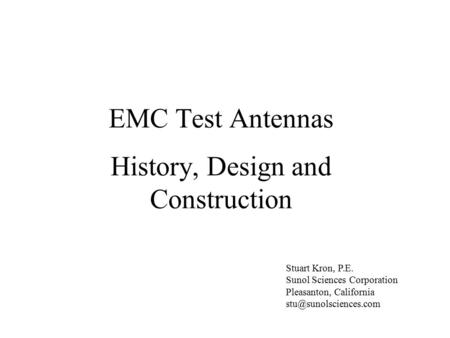 EMC Test Antennas History, Design and Construction Stuart Kron, P.E. Sunol Sciences Corporation Pleasanton, California