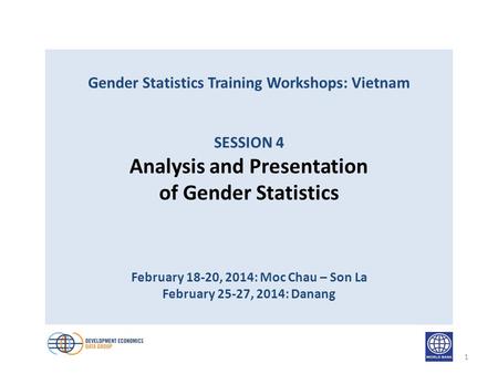Gender Statistics Training Workshops: Vietnam SESSION 4 Analysis and Presentation of Gender Statistics February 18-20, 2014: Moc Chau – Son La February.