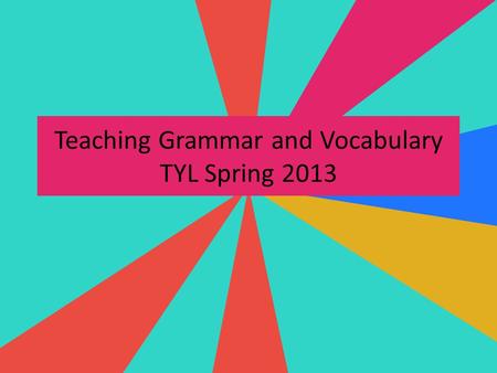 Teaching Grammar and Vocabulary TYL Spring 2013. Agenda Cloze Activity: Big Ideas Practical Ideas for Grammar and Vocabulary – Grammar: Younger/Older.