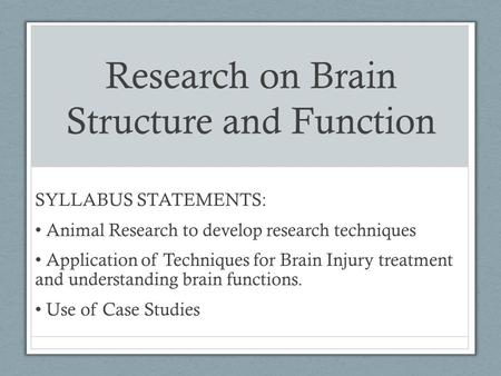 Research on Brain Structure and Function SYLLABUS STATEMENTS: Animal Research to develop research techniques Application of Techniques for Brain Injury.