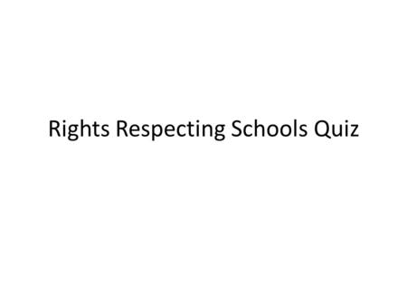 Rights Respecting Schools Quiz. Up to what age do children have rights? a)15 b)16 c)17 d)18.