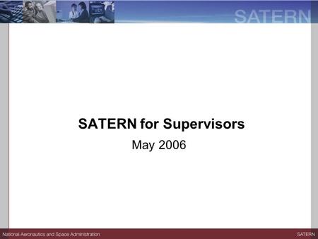 SATERN for Supervisors May 2006. Session Objectives At the end of the session, participants will be able to:  Describe the benefits of SATERN.  Log.