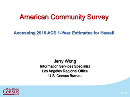 1 American Community Survey Accessing 2010 ACS 1-Year Estimates for Hawaii Jerry Wong Information Services Specialist Los Angeles Regional Office U.S.