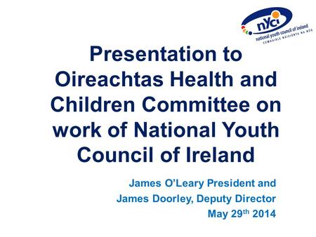 Presentation to Oireachtas Health and Children Committee on work of National Youth Council of Ireland James O’Leary President and James Doorley, Deputy.