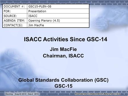 DOCUMENT #:GSC15-PLEN-08 FOR:Presentation SOURCE:ISACC AGENDA ITEM:Opening Plenary (4.5) CONTACT(S):Jim MacFie ISACC Activities Since GSC-14 Jim MacFie.