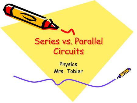 Series vs. Parallel Circuits Physics Mrs. Tobler.
