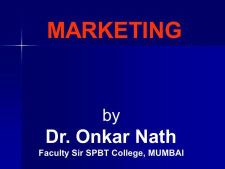 MARKETING by Dr. Onkar Nath Faculty Sir SPBT College, MUMBAI.
