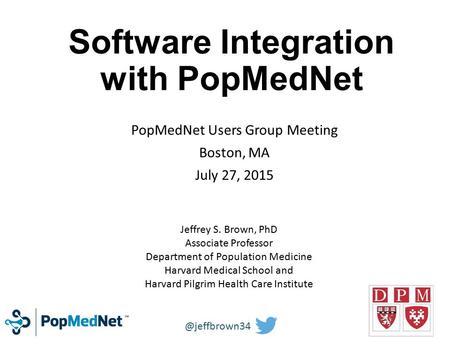 Software Integration with PopMedNet PopMedNet Users Group Meeting Boston, MA July 27, 2015 Jeffrey S. Brown, PhD Associate Professor Department of Population.