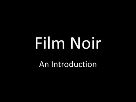 Film Noir An Introduction. The Classic period With the ‘Western’ noir is an indigenous American form. Presents a vision of society A reflection of its.