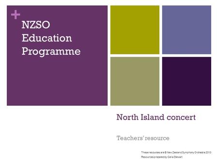 + North Island concert Teachers’ resource NZSO Education Programme These resources are © New Zealand Symphony Orchestra 2013 Resources prepared by Celia.