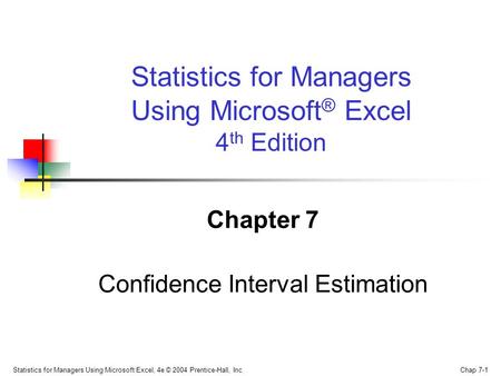 Statistics for Managers Using Microsoft Excel, 4e © 2004 Prentice-Hall, Inc. Chap 7-1 Chapter 7 Confidence Interval Estimation Statistics for Managers.