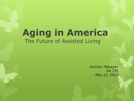 Aging in America The Future of Assisted Living Amihan Makayan PA 735 May 12, 2012.