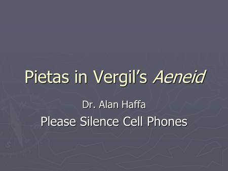 Pietas in Vergil’s Aeneid Dr. Alan Haffa Please Silence Cell Phones.