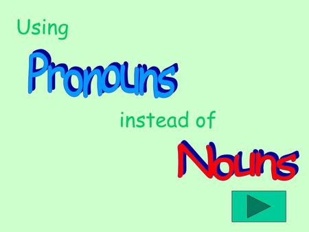 Using Pronouns instead of Nouns.