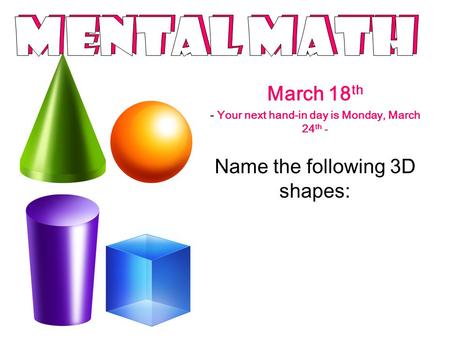 March 18 th - Your next hand-in day is Monday, March 24 th - Name the following 3D shapes: