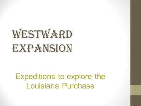 WESTWARD EXPANSION Expeditions to explore the Louisiana Purchase.