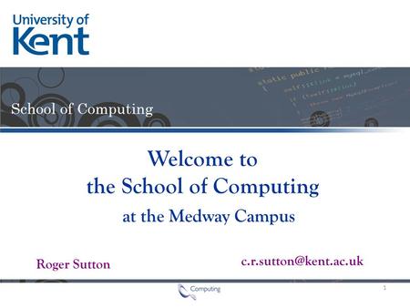 Roger Sutton Welcome to the School of Computing at the Medway Campus 1.