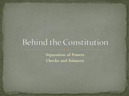 Separation of Powers Checks and Balances. Question of how to design the Constitution to give the government enough power to govern effectively but prevent.