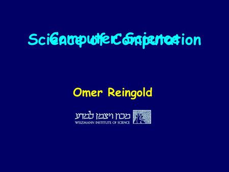 Computer Science Science of Computation Omer Reingold.