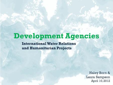 Development Agencies Haley Born & Laura Sampson April 10, 2012 International Water Relations and Humanitarian Projects.
