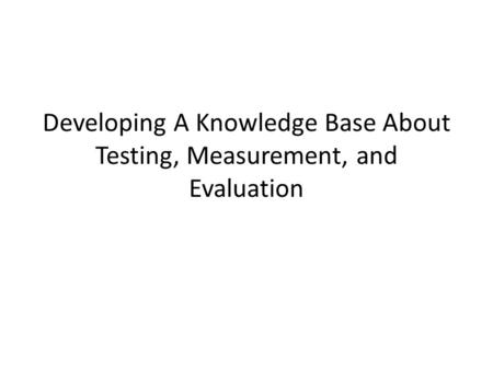 Developing A Knowledge Base About Testing, Measurement, and Evaluation