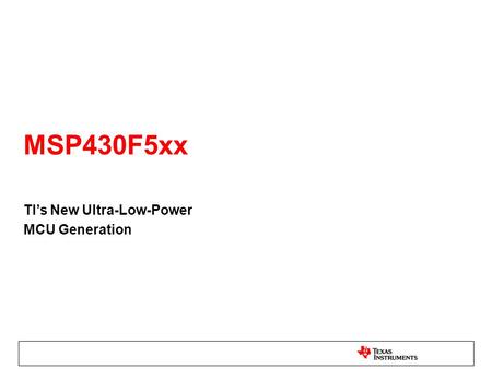 MSP430F5xx TI’s New Ultra-Low-Power MCU Generation.