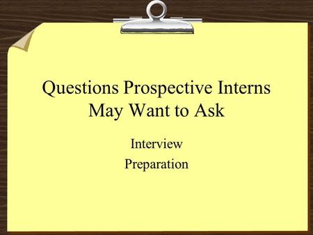 Questions Prospective Interns May Want to Ask Interview Preparation.