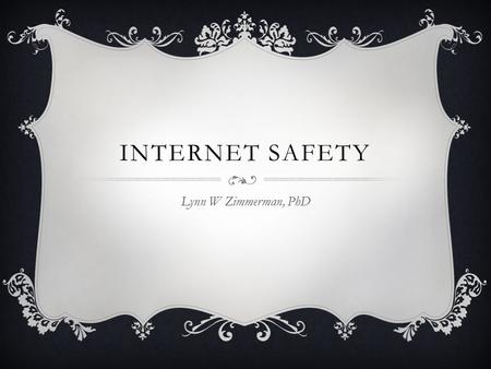 INTERNET SAFETY Lynn W Zimmerman, PhD.  Hacking  Identity theft  Stolen passwords  Invasion of privacy POTENTIAL PROBLEMS  Stalking  Cyber-bullying.