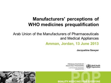 Manufacturers' perceptions of WHO medicines prequalification Arab Union of the Manufacturers of Pharmaceuticals and Medical Appliances Amman, Jordan, 13.