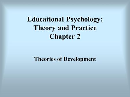 Educational Psychology: Theory and Practice Chapter 2 Theories of Development.