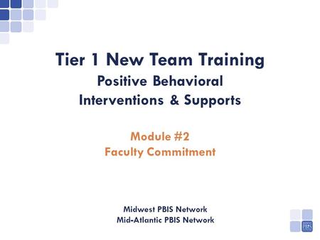 PBIS Tier 1 New Team Training Positive Behavioral Interventions & Supports Module #2 Faculty Commitment Midwest PBIS Network Mid-Atlantic PBIS Network.