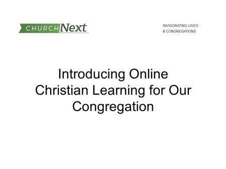 Introducing Online Christian Learning for Our Congregation INVIGORATING LIVES & CONGREGATIONS.