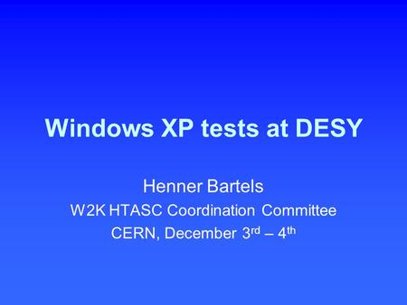 Windows XP tests at DESY Henner Bartels W2K HTASC Coordination Committee CERN, December 3 rd – 4 th.
